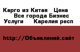 Карго из Китая › Цена ­ 100 - Все города Бизнес » Услуги   . Карелия респ.